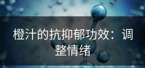 橙汁的抗抑郁功效：调整情绪(橙汁的效果)